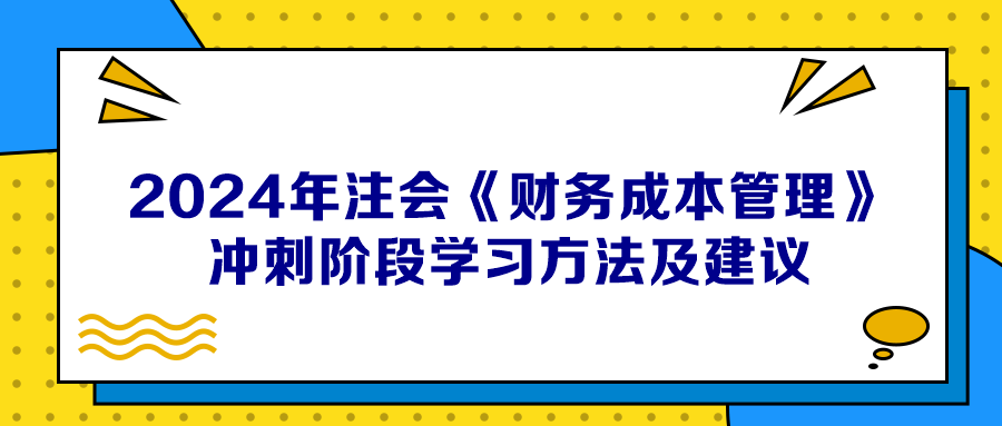 2024年注会《财务成本管理》冲刺阶段学习方法及建议