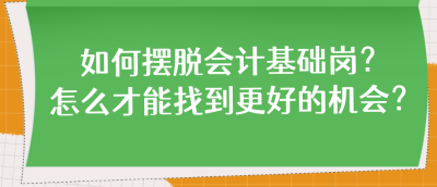 如何摆脱会计基础岗？怎么才能找到更好的机会？