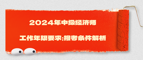 2024年中级经济师工作年限要求：报考条件解析