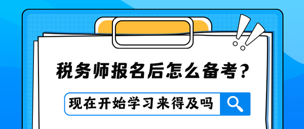 税务师报名后才开始学习是否来得及？怎么进行备考？