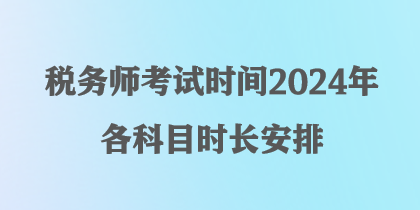 税务师考试时间2024年各科目时长安排