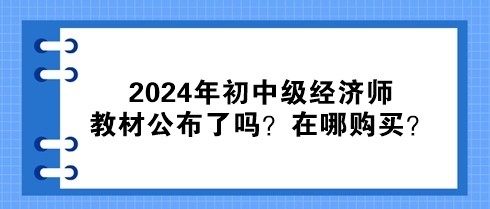 2024年初中级经济师教材公布了吗？在哪购买？