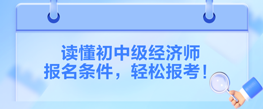 读懂2024初中级经济师报名条件，轻松报考！