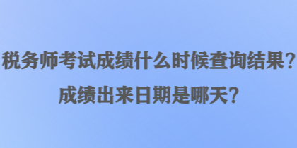 税务师考试成绩什么时候查询结果？成绩出来日期是哪天？