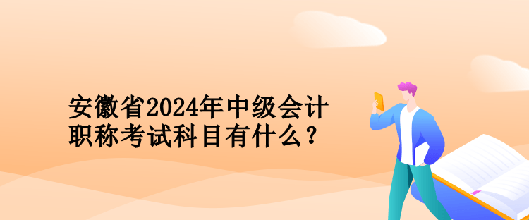 安徽省2024年中级会计职称考试科目有什么？