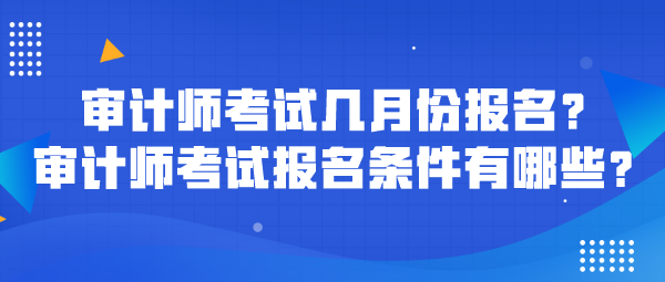 审计师考试几月份报名？审计师考试报名条件有哪些？