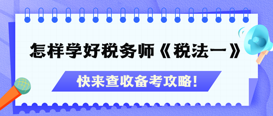 怎样才能学好税务师《税法一》？快查收备考攻略！