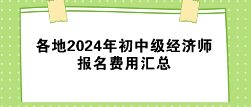 各地2024年初中级经济师报名费用汇总