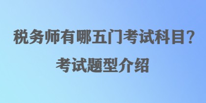 税务师有哪五门考试科目？考试题型介绍