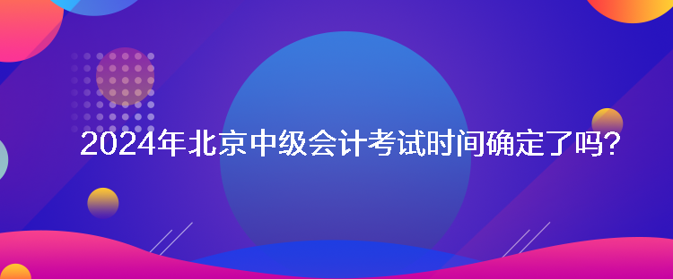 2024年北京中级会计考试时间确定了吗？