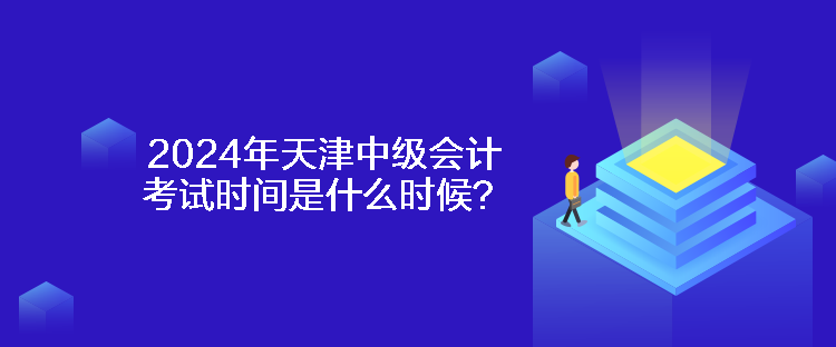 2024年天津中级会计考试时间是什么时候？