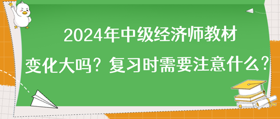 2024年中级经济师教材变化大吗？复习时需要注意什么？