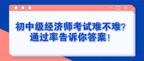 初中级经济师考试难不难？通过率告诉你答案！