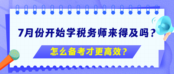 7月份开始学税务师来得及吗？怎么备考更高效？