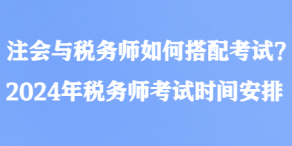 注会与税务师如何搭配考试？2024年税务师考试时间安排