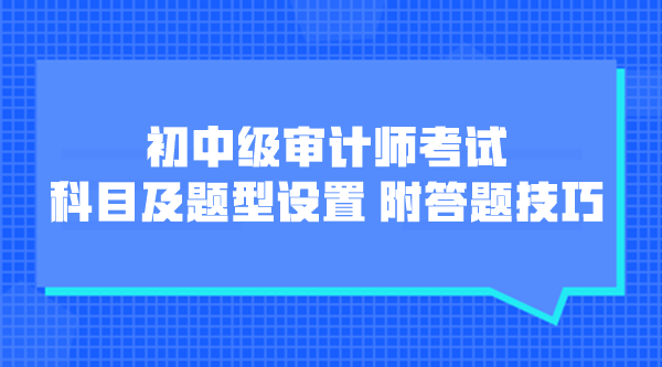 初中级审计师考试科目及题型设置 附各题型答题技巧！