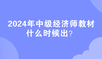 2024年中级经济师教材什么时候出？