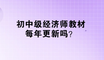 初中级经济师教材每年更新吗？