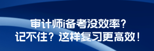 审计师i备考没效率？记不住？这样复习更高效！