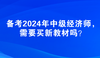 备考2024年中级经济师，需要买新教材吗？