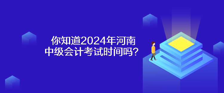 你知道2024年河南中级会计考试时间吗？