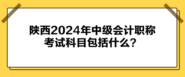 陕西2024年中级会计职称考试科目包括什么？