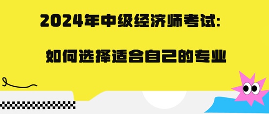 2024年中级经济师考试：如何选择适合自己的专业