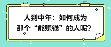 人到中年，如何成为那个“能赚钱”的人呢？