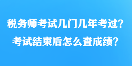 税务师考试几门几年考过？考试结束后怎么查成绩？