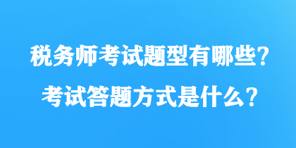 税务师考试题型有哪些？考试答题方式是什么？