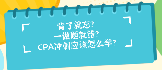 背了就忘？一做题就错？CPA冲刺应该怎么学？