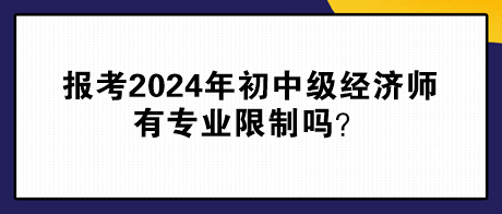 报考2024年初中级经济师有专业限制吗？