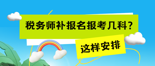 税务师考试补报名报考几科来得及？