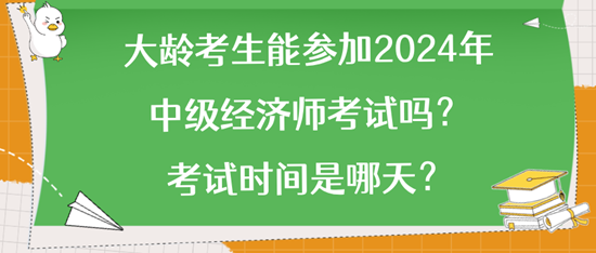 大龄考生能参加2024年中级经济师考试吗？考试时间是哪天？