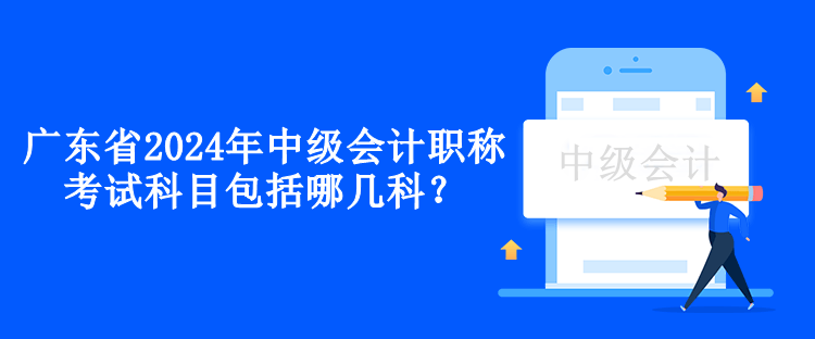 广东省2024年中级会计职称考试科目包括哪几科？