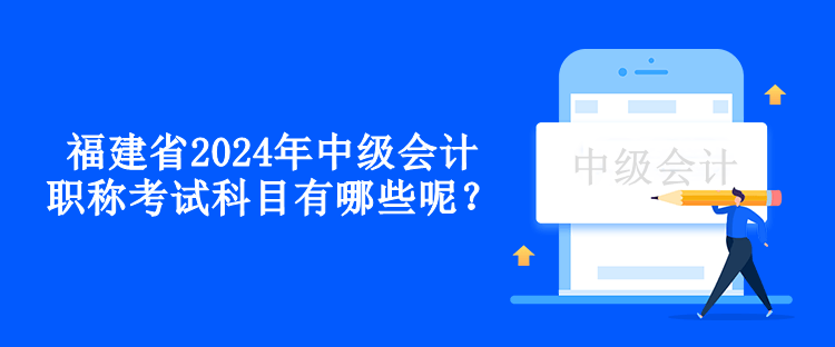 福建省2024年中级会计职称考试科目有哪些呢？