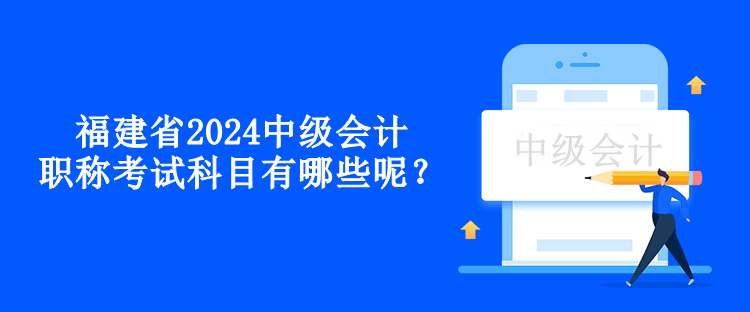 福建省2024中级会计职称考试科目有哪些呢？