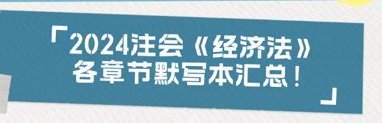 【收藏】2024注会《经济法》各章节默写本汇总！