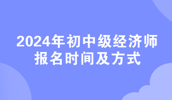 2024年初中级经济师报名时间及方式