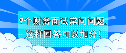 9个财务面试常问问题,这样回答可以加分!