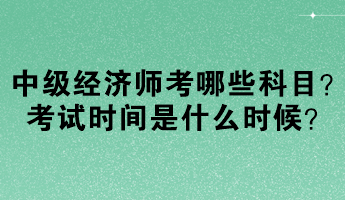 中级经济师考哪些科目？考试时间是什么时候？