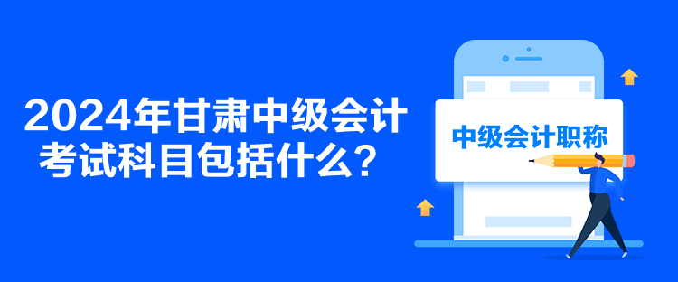 2024年甘肃中级会计考试科目包括什么？