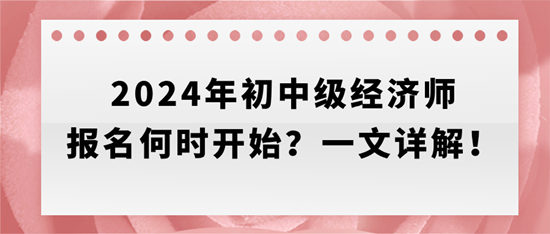 2024年初中级经济师报名何时开始？一文详解！