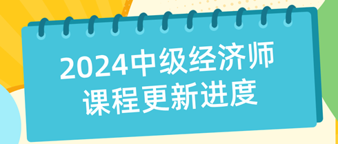 2024年中级经济师课程更新进度表