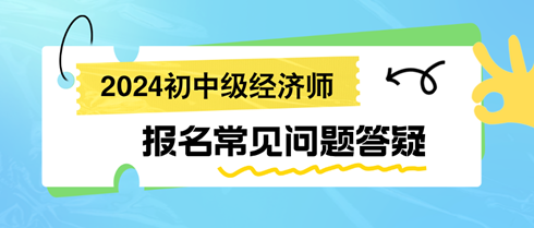 2024初中级经济师报名常见问题答疑