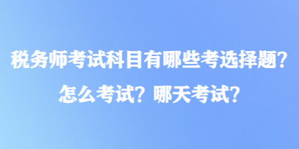 税务师考试科目有哪些考选择题？怎么考试？哪天考试？