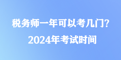 税务师一年可以考几门？2024年考试时间