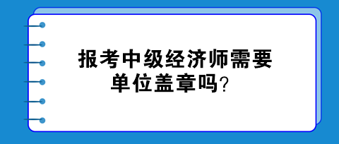 报考中级经济师需要单位盖章吗？