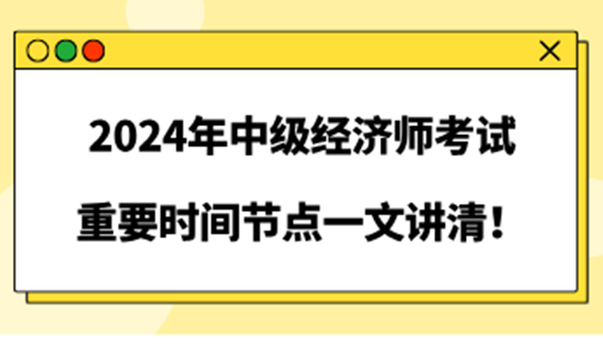 2024年中级经济师考试重要时间节点一文讲清！