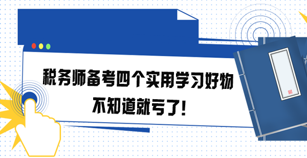 税务师备考四个实用学习好物 不知道就亏了！